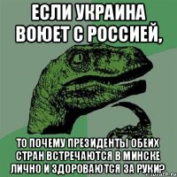 Если Украина воюет с Россией, то почему президенты обеих стран встречаются в минске лично и здороваются за руки?