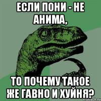 Если пони - не анима, то почему такое же гавно и хуйня?