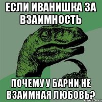 Если Иванишка за взаимность Почему у Барни не взаимная любовь?