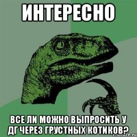 ИНТЕРЕСНО ВСЕ ЛИ МОЖНО ВЫПРОСИТЬ У ДГ ЧЕРЕЗ ГРУСТНЫХ КОТИКОВ?