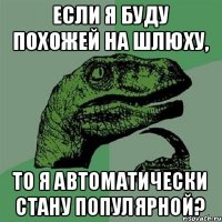 Если я буду похожей на шлюху, то я автоматически стану популярной?