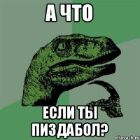 а что если ты пиздабол?