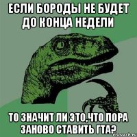 ЕСЛИ БОРОДЫ НЕ БУДЕТ ДО КОНЦА НЕДЕЛИ ТО ЗНАЧИТ ЛИ ЭТО,ЧТО ПОРА ЗАНОВО СТАВИТЬ ГТА?