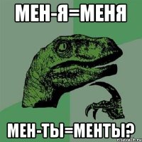 мен-я=меня мен-ты=менты?