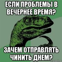 Если проблемы в вечернее время? Зачем отправлять чинить днем?