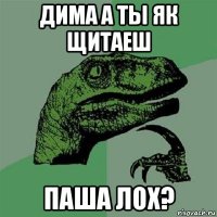 дима а ты як щитаеш паша лох?