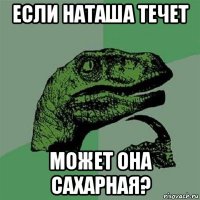 если наташа течет может она сахарная?