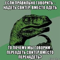 если правильно говорить - надеть свитер, вместо одеть то почему мы говорим - переодеть свитер вместо перенадеть?