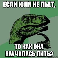 если юля не пьет, то как она научилась пить?