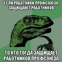 если работники профсоюза защищают работников то кто тогда защищает работников профсоюза