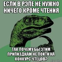 если в рэпе не нужно ничего кроме чтения так почему бы этим припиздкам не пойти на конкурс чтецов?