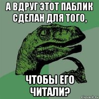 а вдруг этот паблик сделан для того, чтобы его читали?