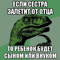 если сестра залетит от отца то ребенок будет сыном или внуком