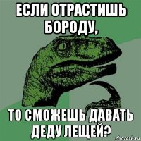 если отрастишь бороду, то сможешь давать деду лещей?