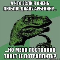 а что если я очень люблю диану арбенину... ...но меня постоянно тянет ее потроллить?