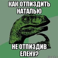 как отпиздить наталью не отпиздив елену?