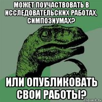 может поучаствовать в исследовательских работах, симпозиумах? или опубликовать свои работы?