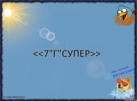 <<7"Г"СУПЕР>>