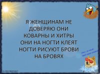 Я женщинам не доверяю Они коварны и хитры Они на ногти клеят ногти Рисуют брови на бровях