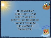 -Ты замужем? -Конечно!!!! -Ну и как???? -Да как в детстве! До поздна не гуляй! С чужими дядьками не общайся!)))