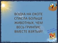 Водка на охоте спасла больше животных, чем весь Гринпис вместе взятый!