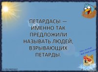 Петардасы — именно так предложили называть людей, взрывающих петарды.