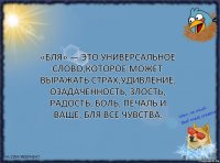 «Бля» — это универсальное слово,которое может выражать страх,удивление, озадаченность, злость, радость, боль, печаль и ваще, бля все чувства.