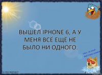 Вышел iPhone 6, а у меня всё ещё не было ни одного.