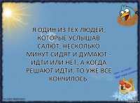 Я один из тех людей, которые услышав салют, несколько минут сидят и думают - идти или нет, а когда решают идти, то уже всё кончилось.