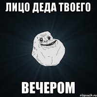 лицо деда твоего вечером