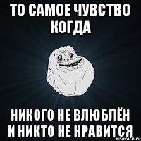 ТО САМОЕ ЧУВСТВО КОГДА НИКОГО НЕ ВЛЮБЛЁН И НИКТО НЕ НРАВИТСЯ