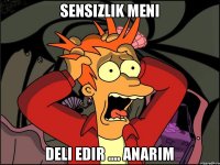 Sensizlik Meni Deli edir .... Anarim