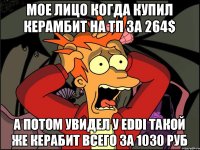 Мое лицо когда купил керамбит на тп за 264$ А потом увидел у Eddi такой же керабит всего за 1030 руб