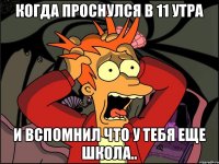 Когда проснулся в 11 утра И вспомнил что у тебя еще школа..