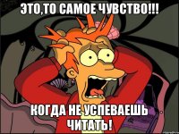 Это,то самое чувство!!! Когда не успеваешь читать!