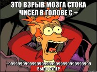 Это взрыв мозга стока чисел в голове с + +99999999999999999999999999999999999 было супер