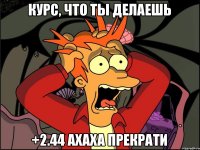 Курс, что ты делаешь +2.44 ахаха прекрати