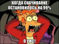 Когда скачивание остановилось на 99% О ужс!