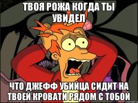 твоя рожа когда ты увидел что джефф убийца сидит на твоей кровати рядом с тобой