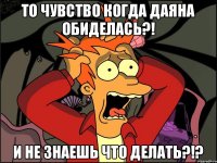 То чувство когда Даяна обиделась?! и не знаешь что делать?!?