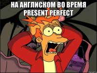 На Англиском во время Present Perfect 