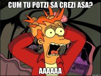 cum tu potzi sa crezi asa? AAAAAA