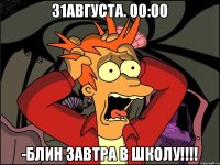 31августа. 00:00 -блин завтра в школу!!!!