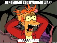 огромный воздушный шар? ааааааааа!!!!