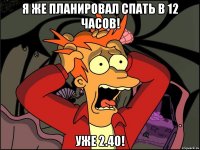 Я же планировал спать в 12 часов! Уже 2.40!