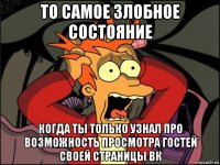 то самое злобное состояние когда ты только узнал про возможность просмотра гостей своей страницы вк