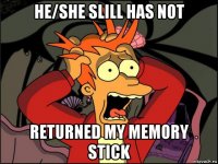 he/she slill has not returned my memory stick