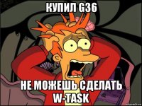 купил g36 не можешь сделать w-task