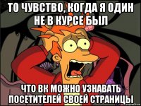 то чувство, когда я один не в курсе был что вк можно узнавать посетителей своей страницы