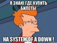 Я знаю где купить билеты на System Of a down !